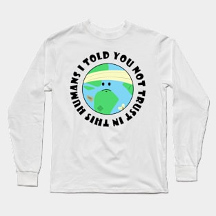 I told you not trust in this humans Long Sleeve T-Shirt